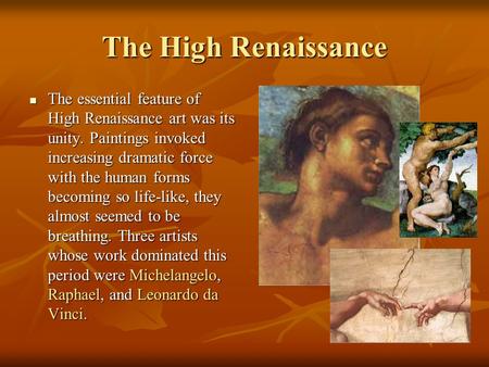 The High Renaissance The essential feature of High Renaissance art was its unity. Paintings invoked increasing dramatic force with the human forms becoming.