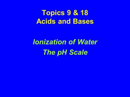 Topics 9 & 18 Acids and Bases Ionization of Water The pH Scale.