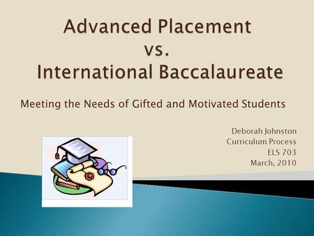 Meeting the Needs of Gifted and Motivated Students Deborah Johnston Curriculum Process ELS 703 March, 2010.