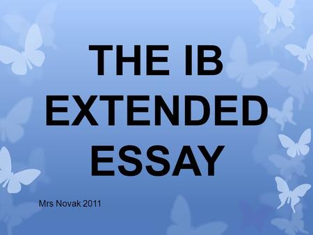 THE IB EXTENDED ESSAY Mrs Novak 2011. What actually is it? And what does the whole process involve?