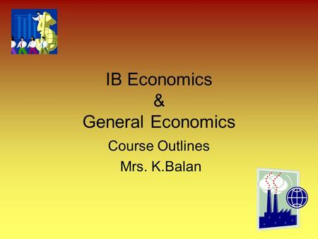 IB Economics & General Economics Course Outlines Mrs. K.Balan.