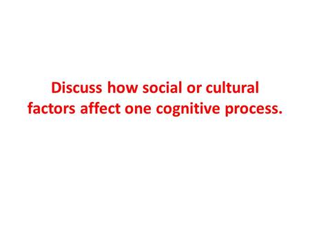 Discuss how social or cultural factors affect one cognitive process.