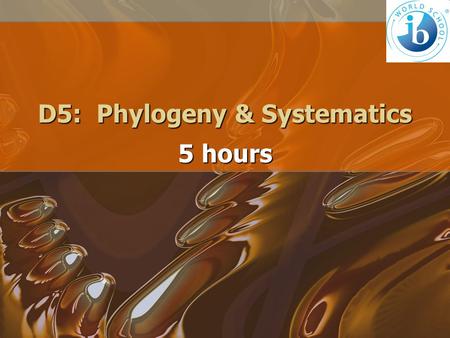 D5: Phylogeny & Systematics 5 hours. D.5.1Outline the value of classifying organisms. This refers to natural classification: How organisms truly grouped.