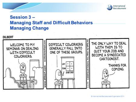 © International Baccalaureate Organization 2011 Session 3 – Managing Staff and Difficult Behaviors Managing Change.