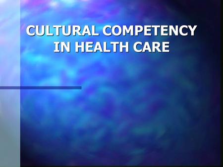 CULTURAL COMPETENCY IN HEALTH CARE