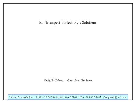 Nelson Research, Inc. 2142 – N. 88 th St. Seattle, WA. 98103 USA 206-498-9447 aol.com Ion Transport in Electrolyte Solutions Craig E. Nelson.