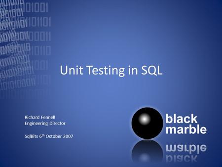 Unit Testing in SQL Richard Fennell Engineering Director SqlBits 6 th October 2007.