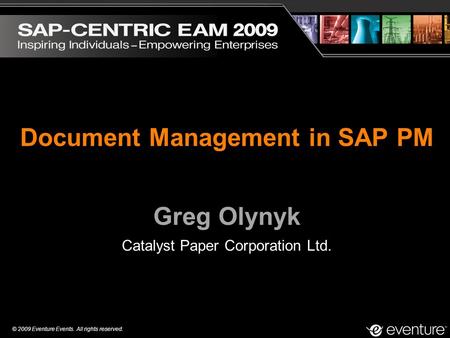 © 2009 Eventure Events. All rights reserved. Document Management in SAP PM Greg Olynyk Catalyst Paper Corporation Ltd.