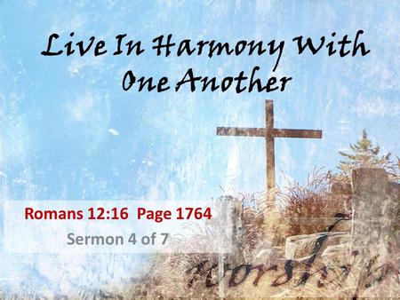 Live In Harmony With One Another Romans 12:16 Page 1764 Sermon 4 of 7.