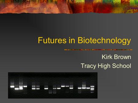 Futures in Biotechnology Kirk Brown Tracy High School.