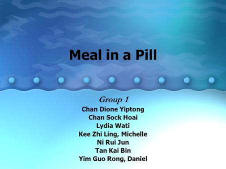 Meal in a Pill Group 1 Chan Dione Yiptong Chan Sock Hoai Lydia Wati Kee Zhi Ling, Michelle Ni Rui Jun Tan Kai Bin Yim Guo Rong, Daniel.