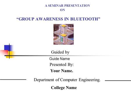 A SEMINAR PRESENTATION ON GROUP AWARENESS IN BLUETOOTH Presented By: Your Name. Guided by Guide Name Department of Computer Engineering. College Name.