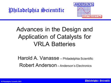 © Philadelphia Scientific 2003 Philadelphia Scientific Advances in the Design and Application of Catalysts for VRLA Batteries Harold A. Vanasse – Philadelphia.