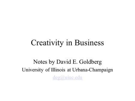 Creativity in Business Notes by David E. Goldberg University of Illinois at Urbana-Champaign