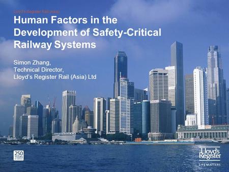 Lloyds Register Rail (Asia) Human Factors in the Development of Safety-Critical Railway Systems Simon Zhang, Technical Director, Lloyds Register Rail (Asia)