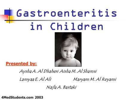 Gastroenteritis in Children Presented by: Aysha A. Al DhaheriAisha M. Al Shamsi Lamyaa E. Al AliMaryam M. Al Reyami Najla A. Bastaki 4MedStudents.com 2003.