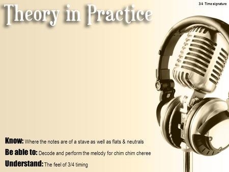 Know: Where the notes are of a stave as well as flats & neutrals Be able to: Decode and perform the melody for chim chim cheree Understand: The feel of.