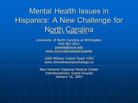 Mental Health Issues in Hispanics: A New Challenge for North Carolina Antonio E. Puente, Ph.D. University of North Carolina at Wilmington 910.962.3812.