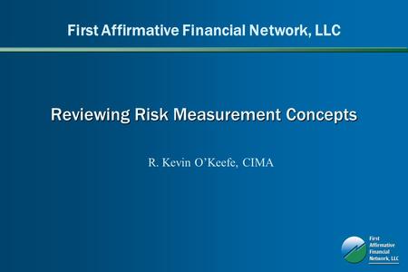 Reviewing Risk Measurement Concepts First Affirmative Financial Network, LLC R. Kevin OKeefe, CIMA.