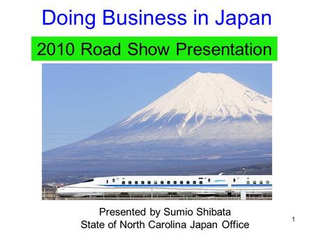 1 Doing Business in Japan 2010 Road Show Presentation Presented by Sumio Shibata State of North Carolina Japan Office.