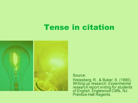 Tense in citation Source: Weissberg, R., & Buker, S. (1990). Writing up research: Experimental research report writing for students of English. Englewood.