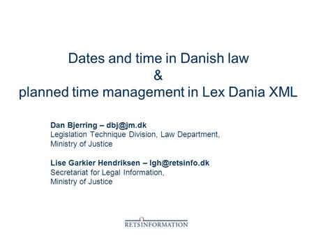 Dates and time in Danish law & planned time management in Lex Dania XML Dan Bjerring – Legislation Technique Division, Law Department, Ministry.