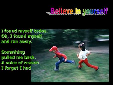 I found myself today. Oh, I found myself and ran away. Something pulled me back. A voice of reason I forgot I had.