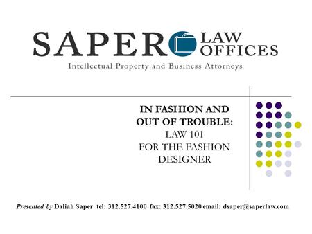 IN FASHION AND OUT OF TROUBLE: LAW 101 FOR THE FASHION DESIGNER Presented by Daliah Saper tel: 312.527.4100 fax: 312.527.5020