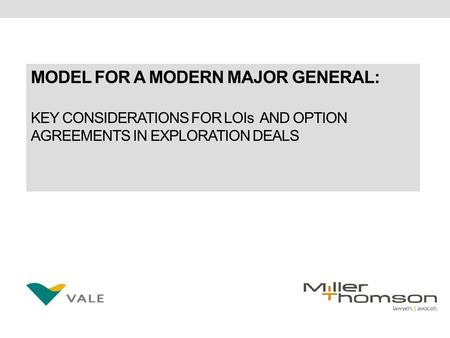 MODEL FOR A MODERN MAJOR GENERAL: KEY CONSIDERATIONS FOR LOIs AND OPTION AGREEMENTS IN EXPLORATION DEALS.