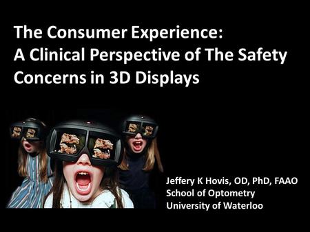 The Consumer Experience: A Clinical Perspective of The Safety Concerns in 3D Displays Jeffery K Hovis, OD, PhD, FAAO School of Optometry University of.