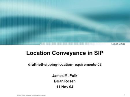 1 © 2001, Cisco Systems, Inc. All rights reserved. © 2004, Cisco Systems, Inc. All rights reserved. Location Conveyance in SIP draft-ietf-sipping-location-requirements-02.