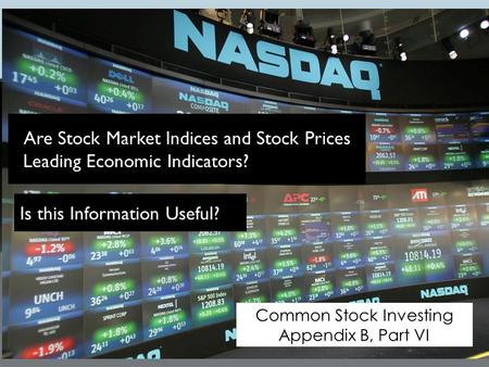 Common Stock Investing Appendix B, Part VI Are Stock Market Indices and Stock Prices Leading Economic Indicators? Is this Information Useful?