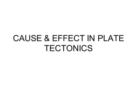 CAUSE & EFFECT IN PLATE TECTONICS. What happens where? Margin TypeVolc.EQsF-T Mtns Trench PassiveNNNN DivergentYYNN TransformNYN?N C-C CollisionNYYN C-O.