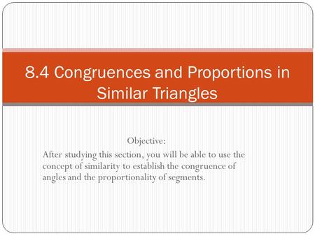 Objective: After studying this section, you will be able to use the concept of similarity to establish the congruence of angles and the proportionality.