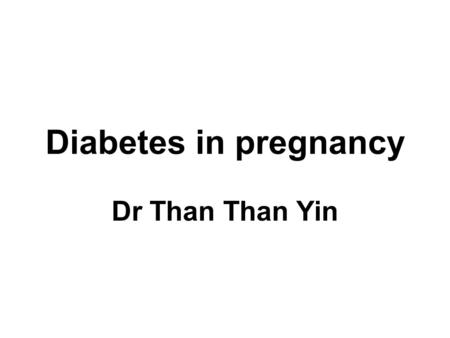 Diabetes in pregnancy Dr Than Than Yin.