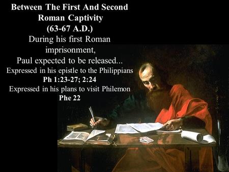 Between The First And Second Roman Captivity (63-67 A.D.) During his first Roman imprisonment, Paul expected to be released... Expressed in his epistle.