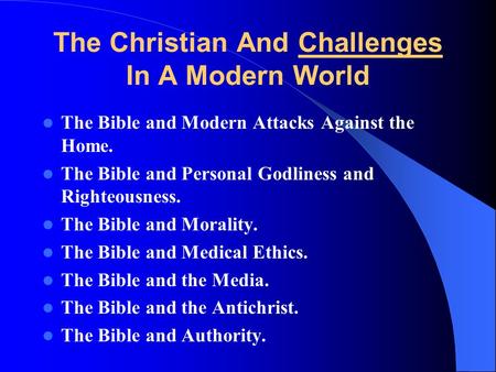 The Christian And Challenges In A Modern World The Bible and Modern Attacks Against the Home. The Bible and Personal Godliness and Righteousness. The Bible.