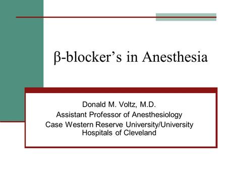 Β-blockers in Anesthesia Donald M. Voltz, M.D. Assistant Professor of Anesthesiology Case Western Reserve University/University Hospitals of Cleveland.