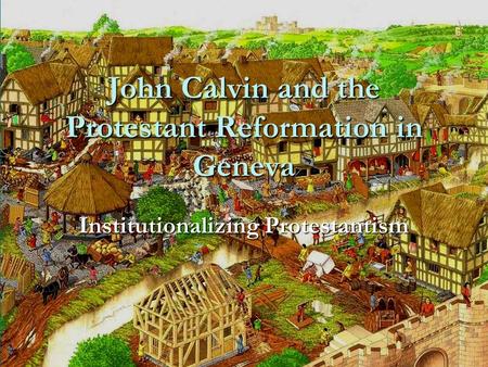 John Calvin and the Protestant Reformation in Geneva Institutionalizing Protestantism.