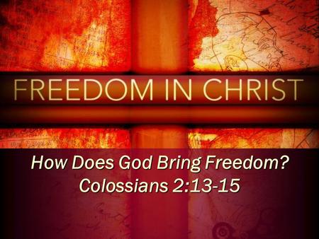 How Does God Bring Freedom? Colossians 2:13-15. Our identity apart from Christ And you, who were dead in your trespasses and the uncircumcision of your.