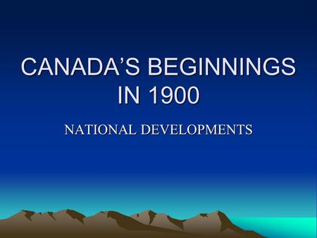 CANADAS BEGINNINGS IN 1900 NATIONAL DEVELOPMENTS.