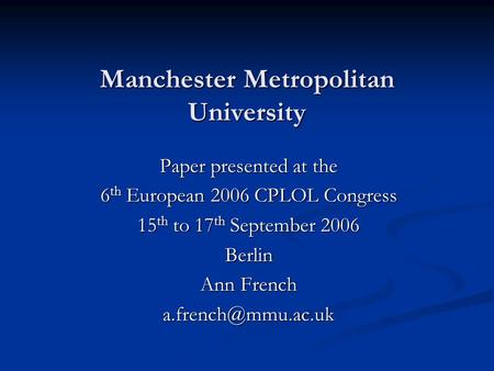 Manchester Metropolitan University Paper presented at the 6 th European 2006 CPLOL Congress 15 th to 17 th September 2006 Berlin Ann French