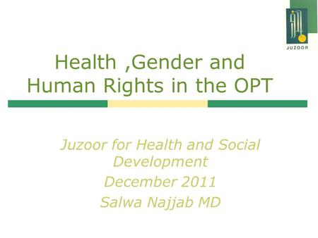 Health,Gender and Human Rights in the OPT Juzoor for Health and Social Development December 2011 Salwa Najjab MD.