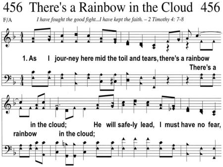 1. As I jour-ney here mid the toil and tears, theres a rainbow Theres a in the cloud; rainbow in the cloud; He will safe-ly lead, I must have no fear,