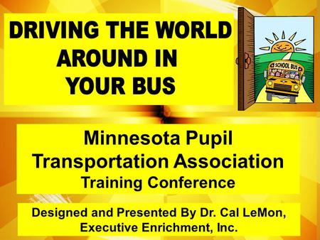 Designed and Presented By Dr. Cal LeMon, Executive Enrichment, Inc. Minnesota Pupil Transportation Association Training Conference.