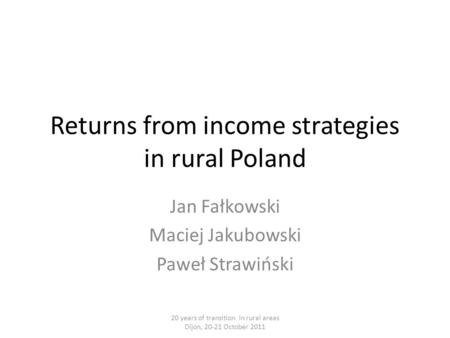 Returns from income strategies in rural Poland Jan Fałkowski Maciej Jakubowski Paweł Strawiński 20 years of transition in rural areas Dijon, 20-21 October.