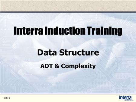 Slide: 1 Interra Induction Training Data Structure ADT & Complexity.