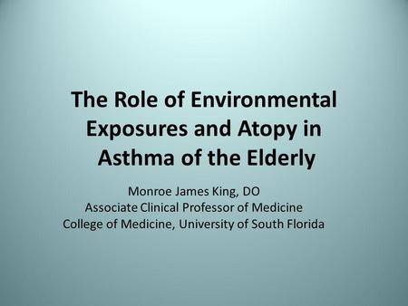 The Role of Environmental Exposures and Atopy in Asthma of the Elderly Monroe James King, DO Associate Clinical Professor of Medicine College of Medicine,