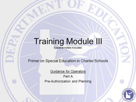 Training Module III Speaker notes included. Primer on Special Education in Charter Schools Guidance for Operators Part A Pre-Authorization and Planning.