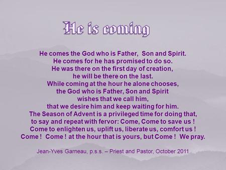 He comes the God who is Father, Son and Spirit. He comes for he has promised to do so. He was there on the first day of creation, he will be there on.